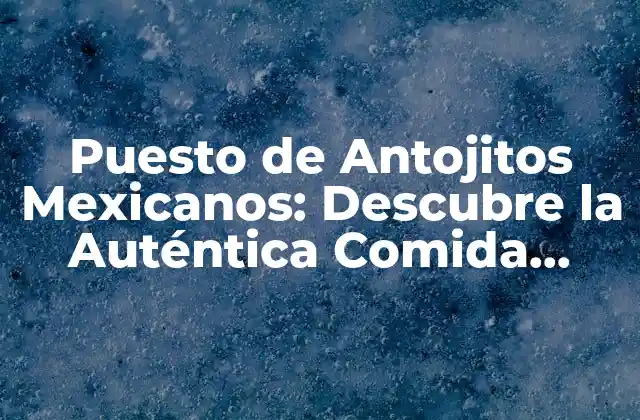 Puesto de Antojitos Mexicanos: Descubre la Auténtica Comida Mexicana