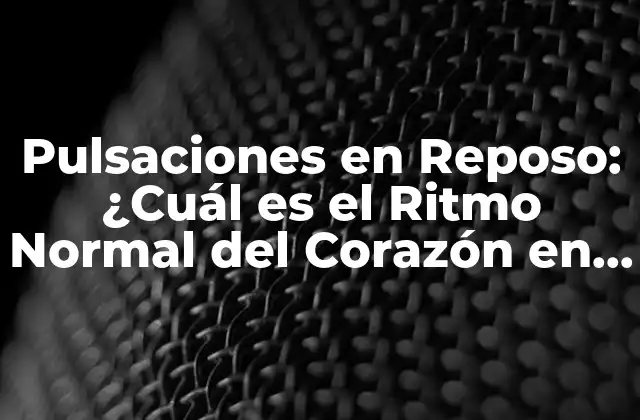 Pulsaciones en Reposo: ¿cuál es el Ritmo Normal Del Corazón en Descanso?