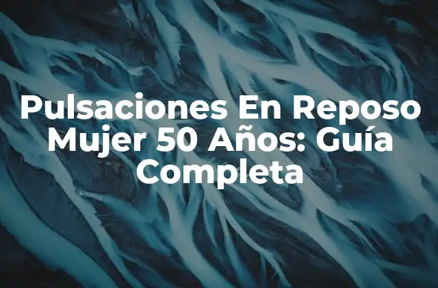 Pulsaciones en Reposo Mujer 50 Años: Guía Completa