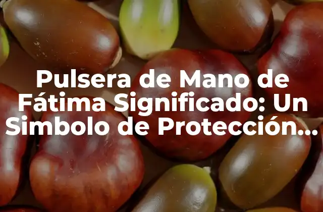 Pulsera de Mano de Fátima Significado: un Simbolo de Protección y Bendición