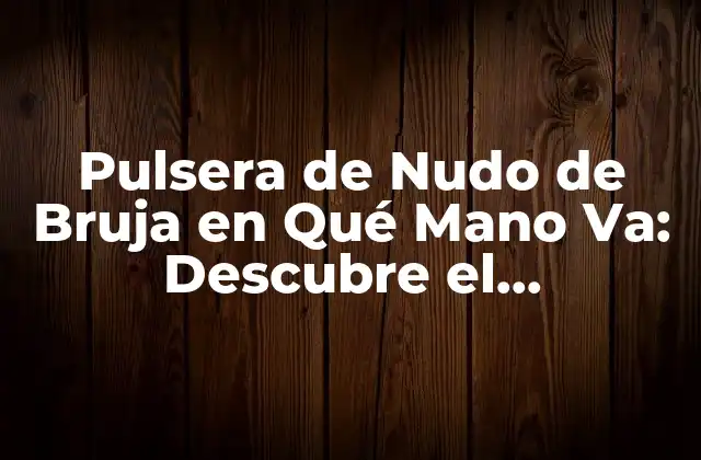 Pulsera de Nudo de Bruja en Qué Mano Va: Descubre el Significado y la Tradición