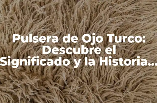 Pulsera de Ojo Turco: Descubre el Significado y la Historia Detrás de Esta Joya Tradicional