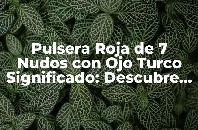 Pulsera Roja de 7 Nudos con Ojo Turco Significado: Descubre el Poder de Esta Joya Mística