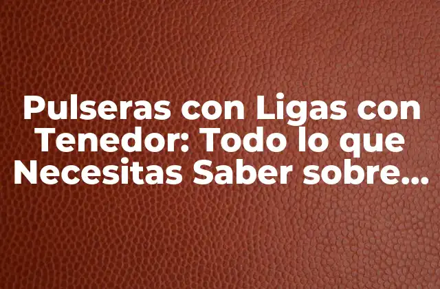 Pulseras con Ligas con Tenedor: Todo Lo que Necesitas Saber sobre Este Accesorio de Moda