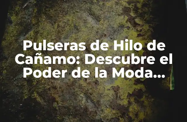 Pulseras de Hilo de Cañamo: Descubre el Poder de la Moda Sostenible