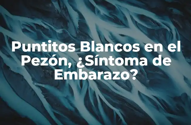 Puntitos Blancos en el Pezón, ¿síntoma de Embarazo? 2 ¿Qué son los Puntitos Blancos en el Pezón?