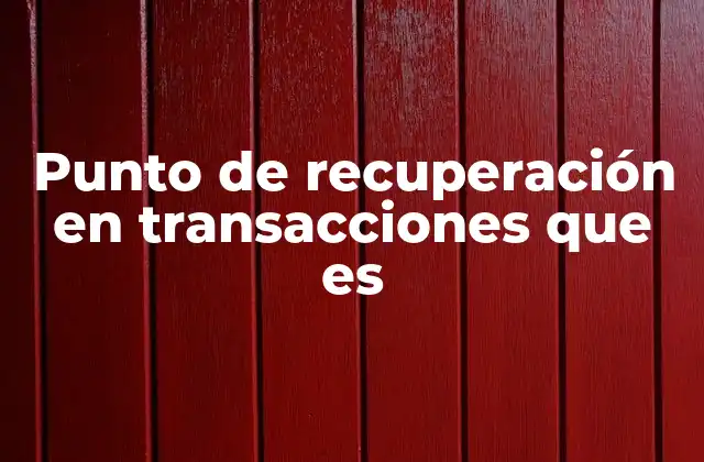 Punto de Recuperación en Transacciones que es 2 La importancia de los puntos de recuperación en la gestión de bases de datos