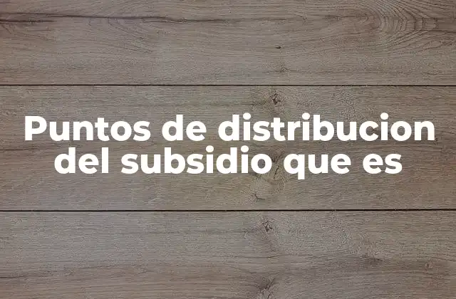 Puntos de Distribucion Del Subsidio que es