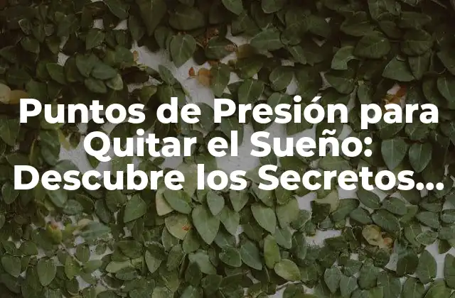 Puntos de Presión para Quitar el Sueño: Descubre los Secretos para Dormir Mejor