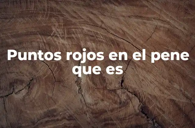 Puntos Rojos en el Pene que es