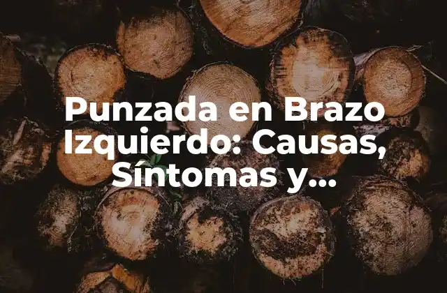 Punzada en Brazo Izquierdo: Causas, Síntomas y Tratamientos