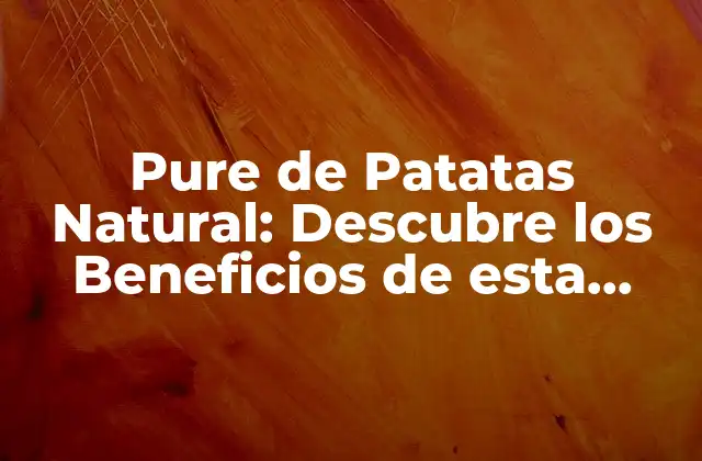 Pure de Patatas Natural: Descubre los Beneficios de Esta Delicia