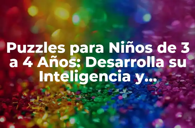Puzzles para Niños de 3 a 4 Años: Desarrolla Su Inteligencia y Creatividad