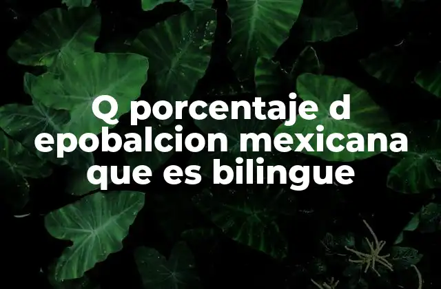 Q Porcentaje D Epobalcion Mexicana que es Bilingue 2 El bilingüismo en México: una realidad diversa y compleja