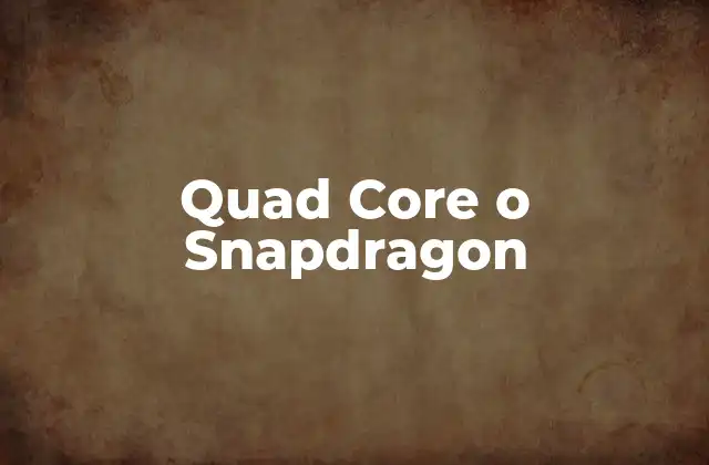 Quad Core o Snapdragon 2 Diferencias entre procesadores móviles y núcleos de procesamiento