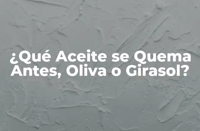 ¿qué Aceite Se Quema Antes, Oliva o Girasol? 2 ¿Qué es la Quemadura de Aceites?