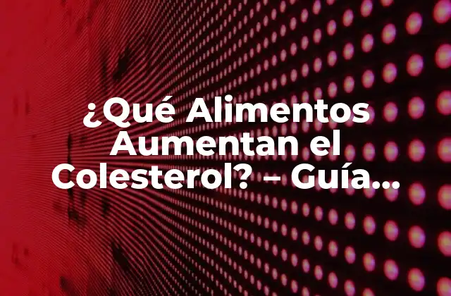 ¿qué Alimentos Aumentan el Colesterol? – Guía Completa para una Salud Cardiovascular