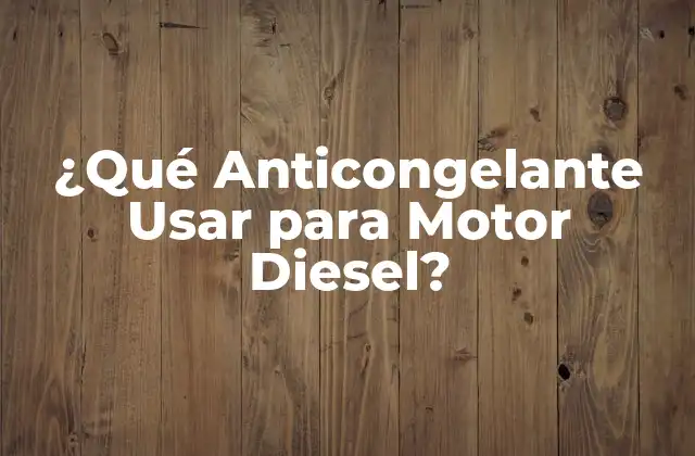 ¿qué Anticongelante Usar para Motor Diesel?