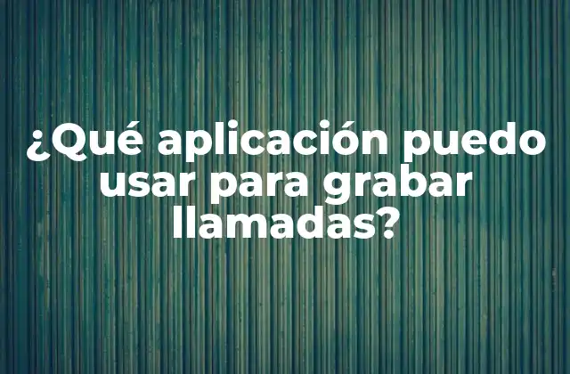 ¿qué Aplicación Puedo Usar para Grabar Llamadas?