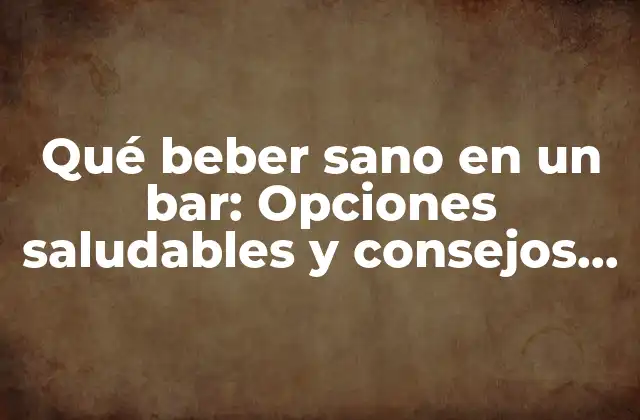 Qué Beber Sano en un Bar: Opciones Saludables y Consejos para Disfrutar de una Noche Fuera