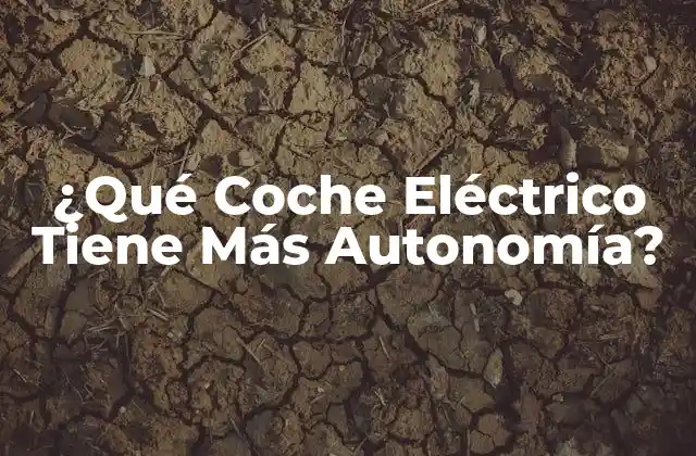¿qué Coche Eléctrico Tiene Más Autonomía?