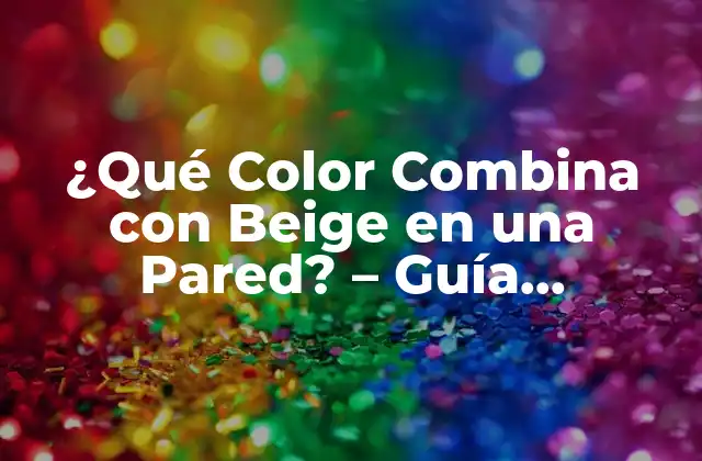 ¿qué Color Combina con Beige en una Pared? - Guía Definitiva 2 Colores Neutros que Combina con Beige