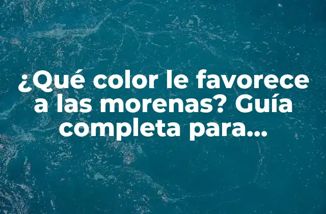 ¿qué Color Le Favorece a las Morenas? Guía Completa para Encontrar Tu Tono Ideal