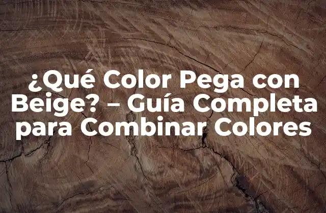 ¿qué Color Pega con Beige? – Guía Completa para Combinar Colores