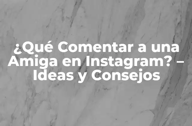 ¿qué Comentar a una Amiga en Instagram? – Ideas y Consejos