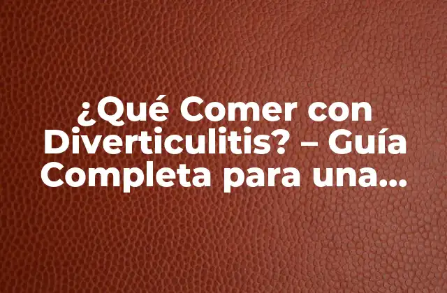 ¿qué Comer con Diverticulitis? – Guía Completa para una Alimentación Segura