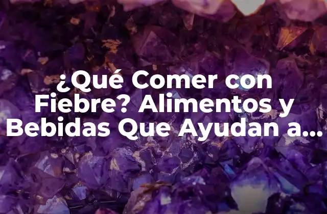 ¿qué Comer con Fiebre? Alimentos y Bebidas que Ayudan a Recuperarse