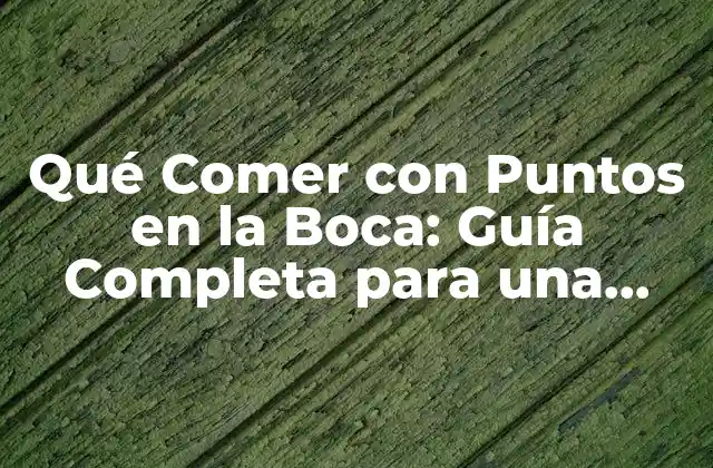 Qué Comer con Puntos en la Boca: Guía Completa para una Alimentación Saludable
