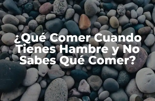 ¿qué Comer Cuando Tienes Hambre y No Sabes Qué Comer? 2 Causas de la Indecisión Alimentaria