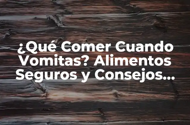 ¿qué Comer Cuando Vomitas? Alimentos Seguros y Consejos para Recuperarte
