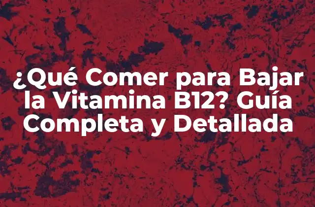 ¿qué Comer para Bajar la Vitamina B12? Guía Completa y Detallada