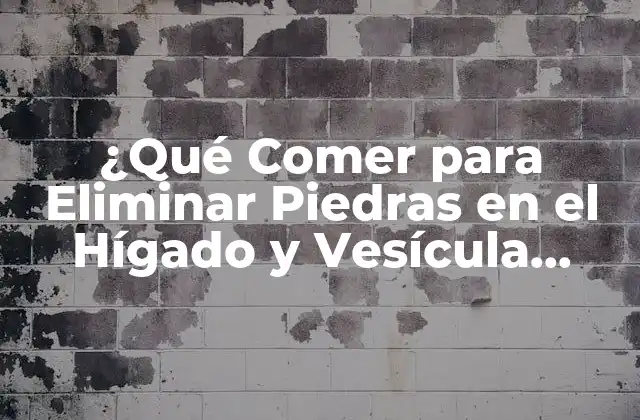¿qué Comer para Eliminar Piedras en el Hígado y Vesícula Biliar?