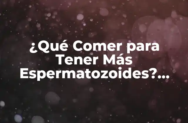 ¿qué Comer para Tener Más Espermatozoides? Aumenta Tu Fertilidad 2 ¿Cuál es la Importancia de la Alimentación en la Fertilidad Masculina?