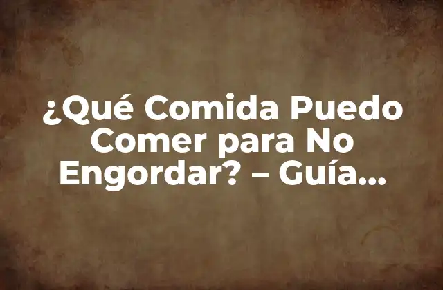 ¿qué Comida Puedo Comer para No Engordar? – Guía Completa para una Alimentación Saludable