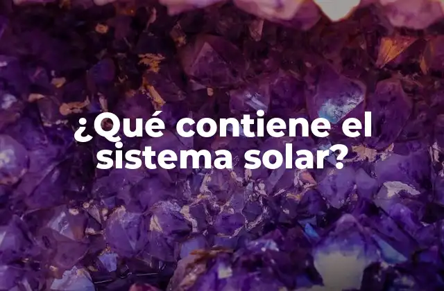 ¿qué Contiene el Sistema Solar?