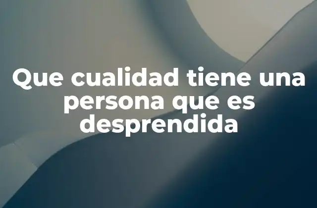 Que Cualidad Tiene una Persona que es Desprendida