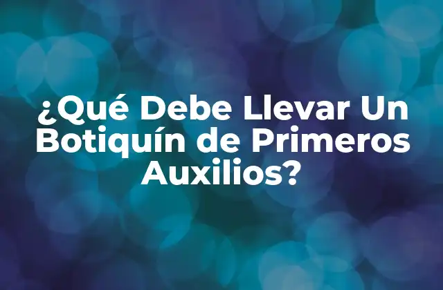 ¿qué Debe Llevar un Botiquín de Primeros Auxilios?
