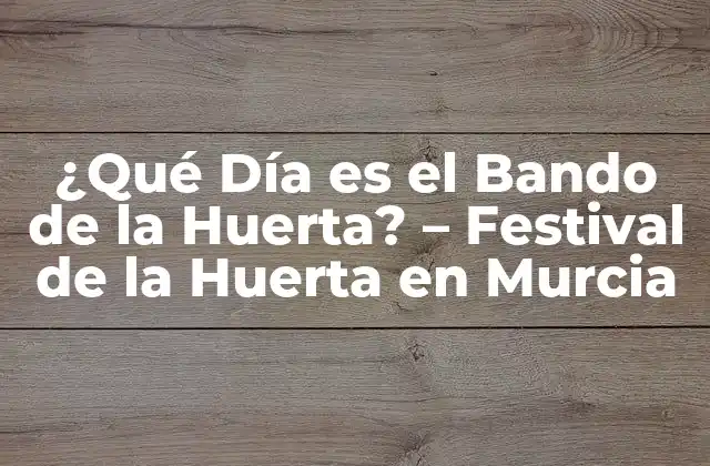 ¿qué Día es el Bando de la Huerta? – Festival de la Huerta en Murcia