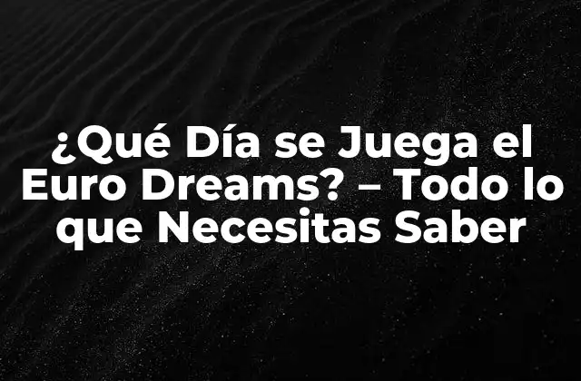 ¿qué Día Se Juega el Euro Dreams? – Todo Lo que Necesitas Saber