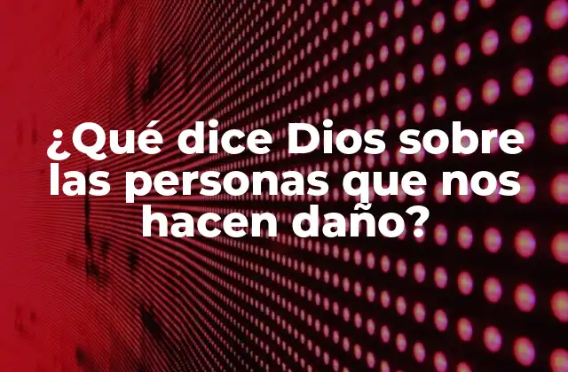¿qué Dice Dios sobre las Personas que Nos Hacen Daño?
