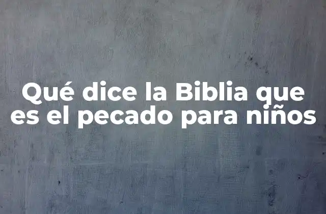 Qué Dice la Biblia que es el Pecado para Niños 2 Cómo la Biblia habla del pecado sin usar términos complejos