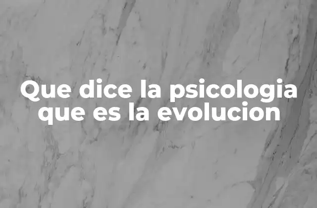 Que Dice la Psicologia que es la Evolucion