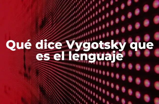 Qué Dice Vygotsky que es el Lenguaje