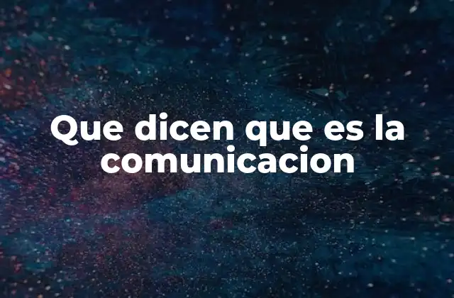 Que Dicen que es la Comunicacion