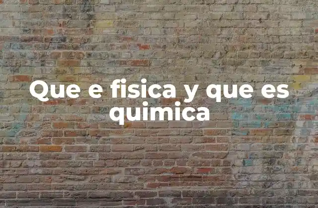 Que e Fisica y que es Quimica