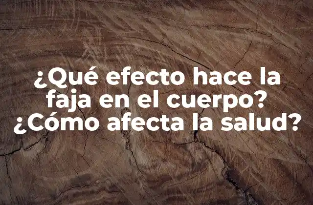 ¿qué Efecto Hace la Faja en el Cuerpo? ¿cómo Afecta la Salud?